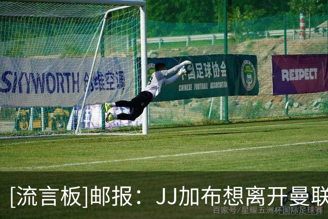 [流言板]邮报：JJ加布想离开曼联，问题源于球队管理混乱+吸引力下降